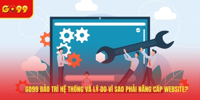 GO99 Bảo Trì Trang Chủ Và Lý Do Vì Sao Phải Nâng Cấp Website?
