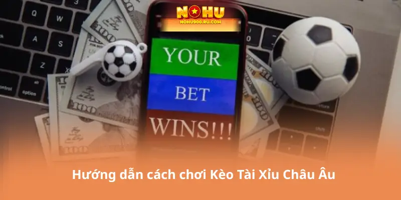 Chơi Kèo Tài Xỉu Châu Âu Tại Nhà Cái Uy Tín - Nên Bắt Đầu Từ Đâu?